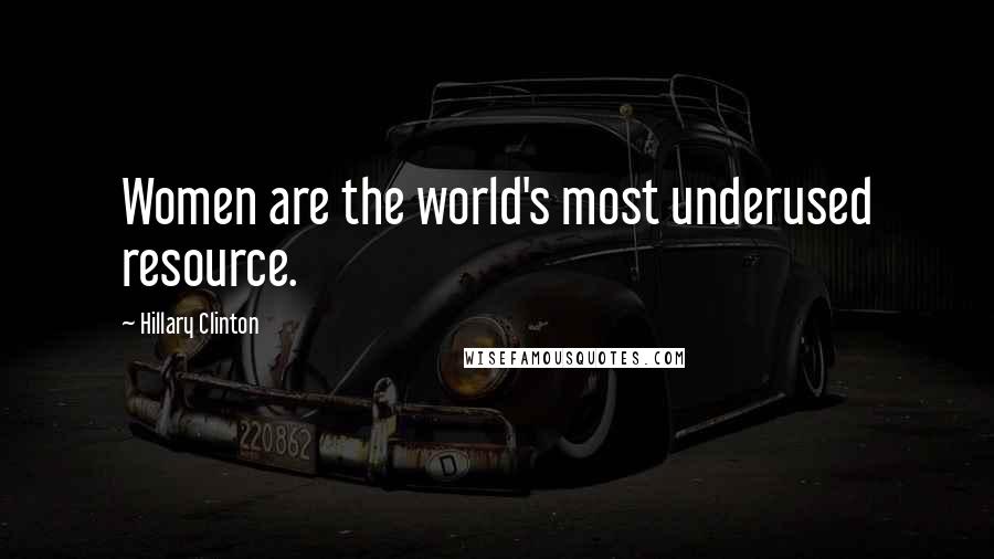 Hillary Clinton Quotes: Women are the world's most underused resource.