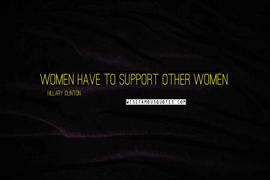 Hillary Clinton Quotes: Women have to support other women.