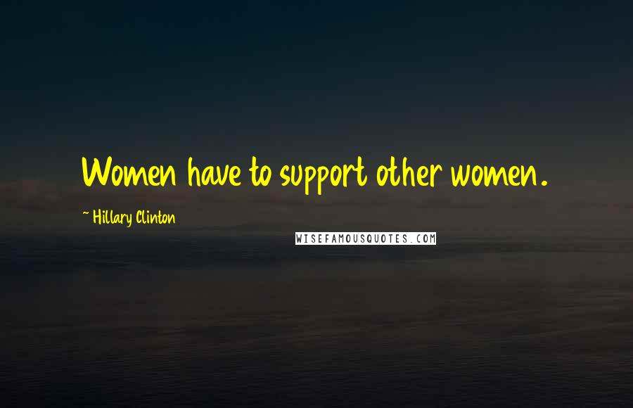 Hillary Clinton Quotes: Women have to support other women.