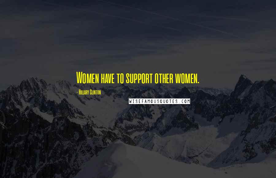 Hillary Clinton Quotes: Women have to support other women.