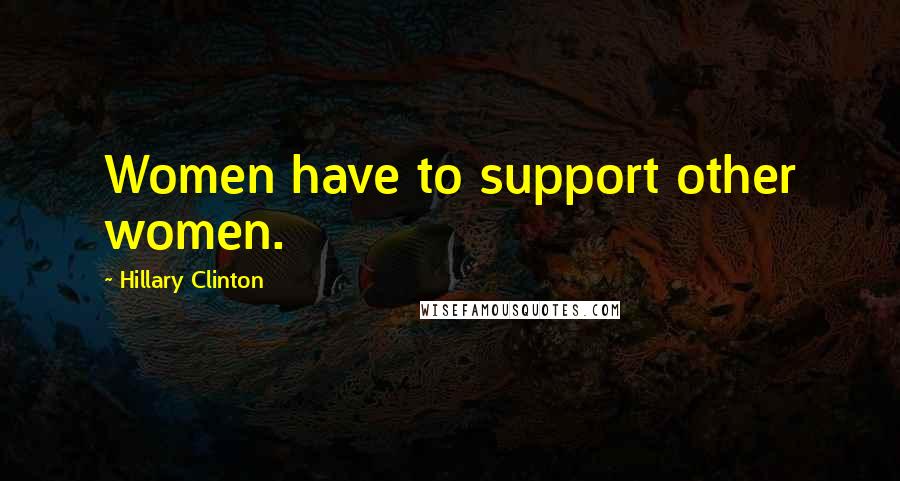 Hillary Clinton Quotes: Women have to support other women.
