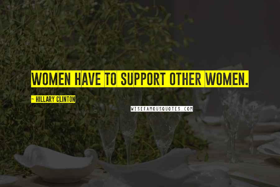 Hillary Clinton Quotes: Women have to support other women.