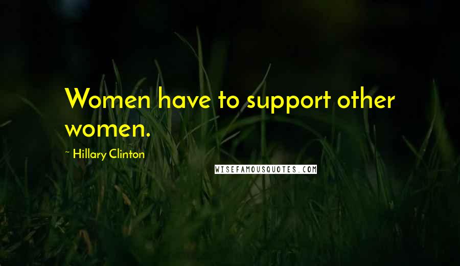 Hillary Clinton Quotes: Women have to support other women.