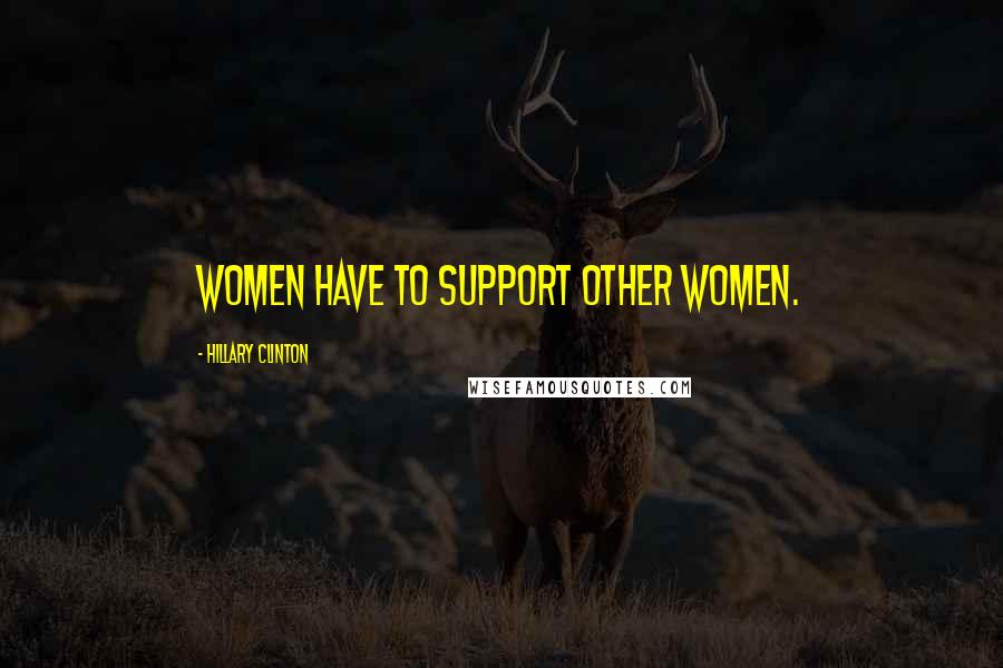 Hillary Clinton Quotes: Women have to support other women.