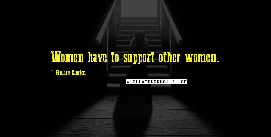 Hillary Clinton Quotes: Women have to support other women.