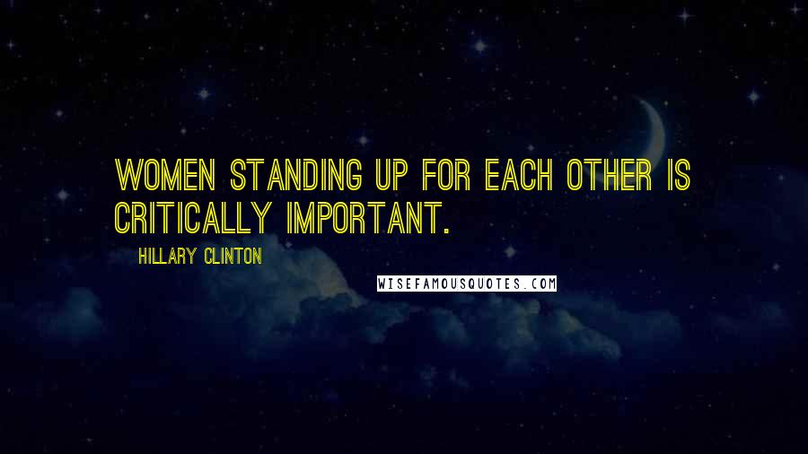 Hillary Clinton Quotes: Women standing up for each other is critically important.