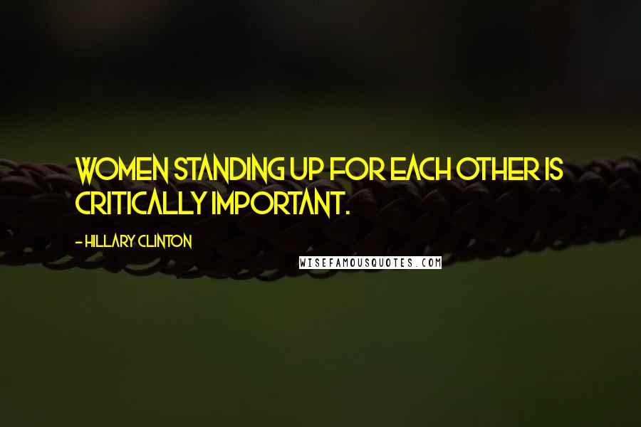 Hillary Clinton Quotes: Women standing up for each other is critically important.