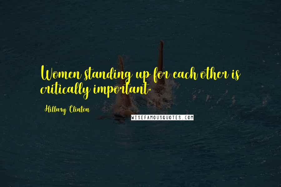 Hillary Clinton Quotes: Women standing up for each other is critically important.
