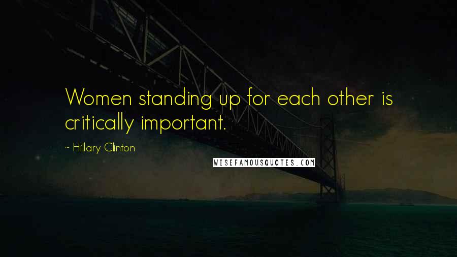 Hillary Clinton Quotes: Women standing up for each other is critically important.