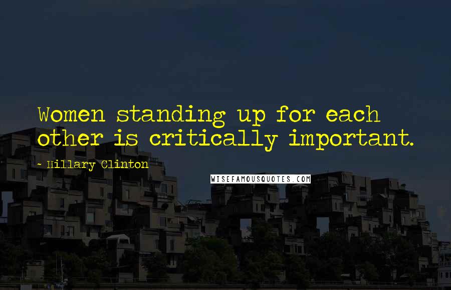 Hillary Clinton Quotes: Women standing up for each other is critically important.