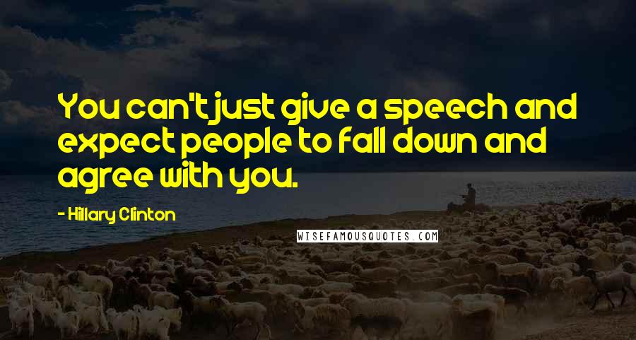 Hillary Clinton Quotes: You can't just give a speech and expect people to fall down and agree with you.