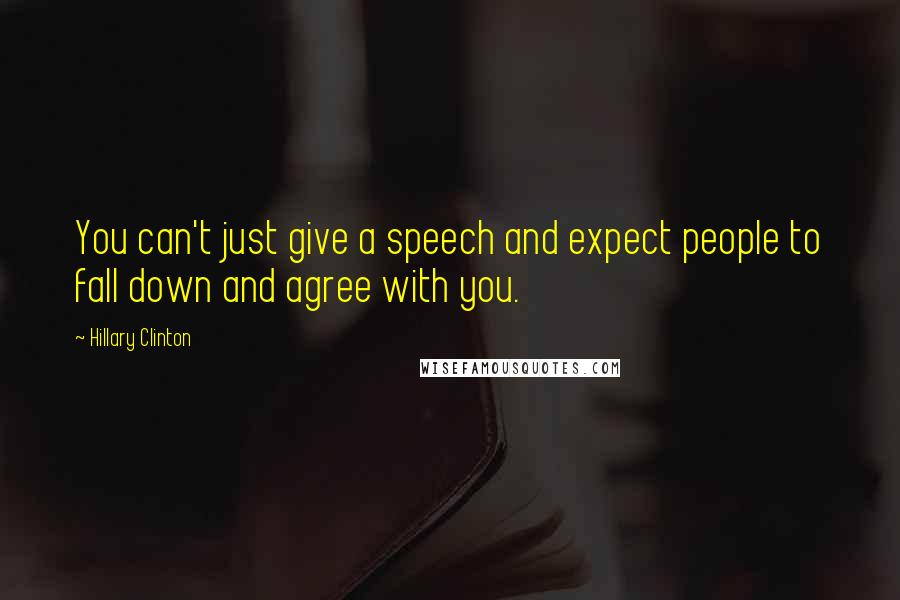 Hillary Clinton Quotes: You can't just give a speech and expect people to fall down and agree with you.