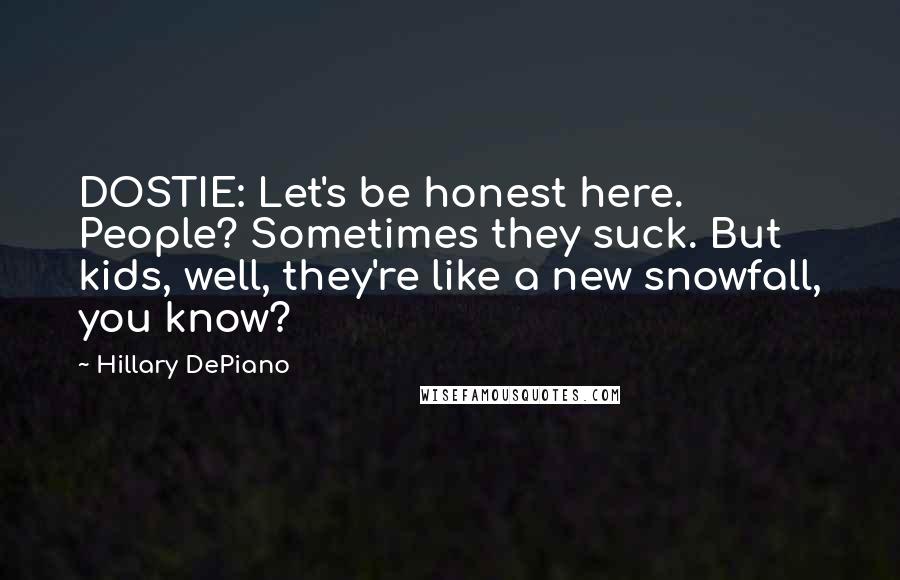 Hillary DePiano Quotes: DOSTIE: Let's be honest here. People? Sometimes they suck. But kids, well, they're like a new snowfall, you know?