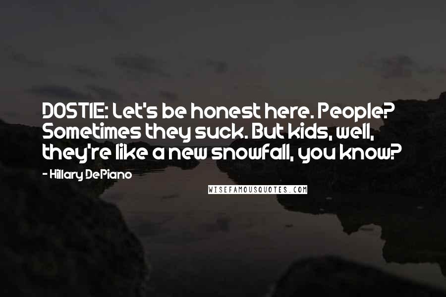 Hillary DePiano Quotes: DOSTIE: Let's be honest here. People? Sometimes they suck. But kids, well, they're like a new snowfall, you know?