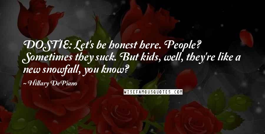 Hillary DePiano Quotes: DOSTIE: Let's be honest here. People? Sometimes they suck. But kids, well, they're like a new snowfall, you know?