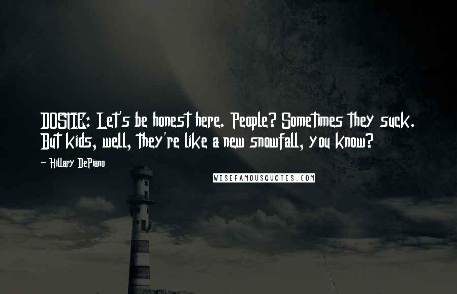 Hillary DePiano Quotes: DOSTIE: Let's be honest here. People? Sometimes they suck. But kids, well, they're like a new snowfall, you know?