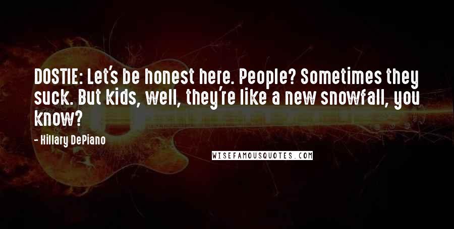 Hillary DePiano Quotes: DOSTIE: Let's be honest here. People? Sometimes they suck. But kids, well, they're like a new snowfall, you know?