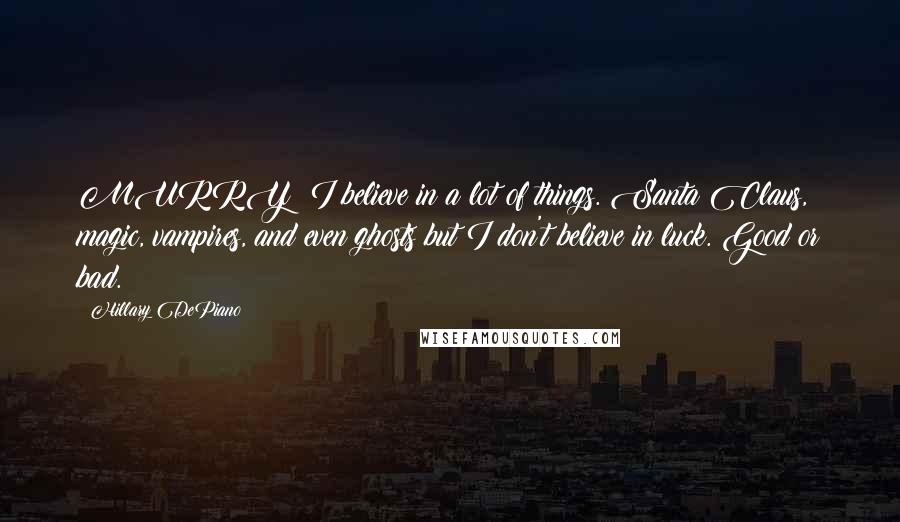 Hillary DePiano Quotes: MURRY: I believe in a lot of things. Santa Claus, magic, vampires, and even ghosts but I don't believe in luck. Good or bad.