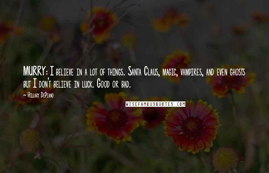 Hillary DePiano Quotes: MURRY: I believe in a lot of things. Santa Claus, magic, vampires, and even ghosts but I don't believe in luck. Good or bad.