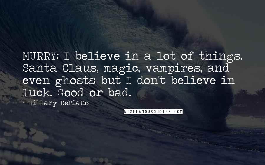 Hillary DePiano Quotes: MURRY: I believe in a lot of things. Santa Claus, magic, vampires, and even ghosts but I don't believe in luck. Good or bad.