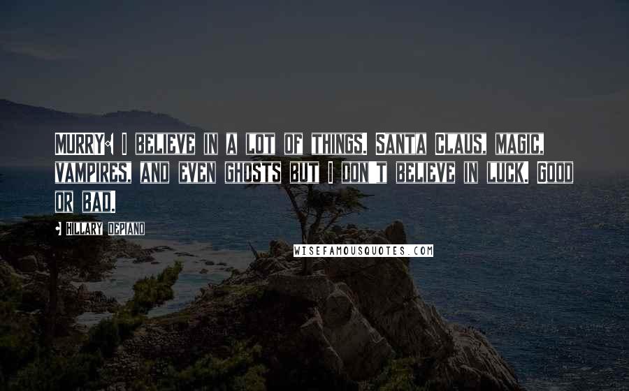 Hillary DePiano Quotes: MURRY: I believe in a lot of things. Santa Claus, magic, vampires, and even ghosts but I don't believe in luck. Good or bad.