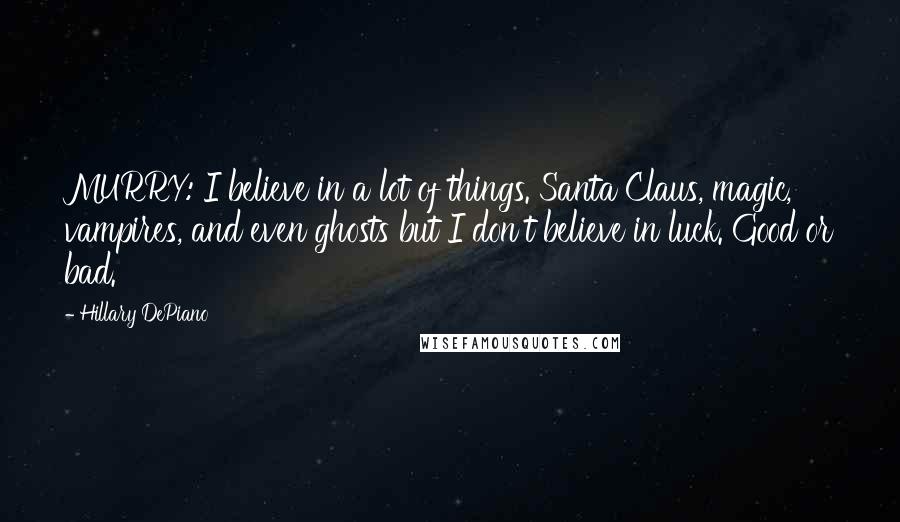 Hillary DePiano Quotes: MURRY: I believe in a lot of things. Santa Claus, magic, vampires, and even ghosts but I don't believe in luck. Good or bad.
