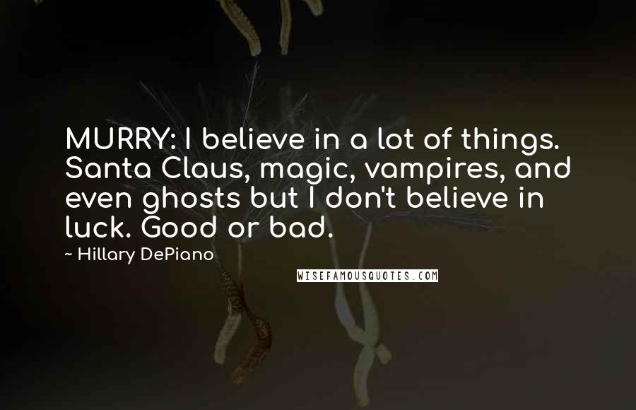 Hillary DePiano Quotes: MURRY: I believe in a lot of things. Santa Claus, magic, vampires, and even ghosts but I don't believe in luck. Good or bad.