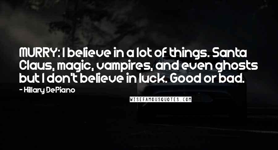 Hillary DePiano Quotes: MURRY: I believe in a lot of things. Santa Claus, magic, vampires, and even ghosts but I don't believe in luck. Good or bad.