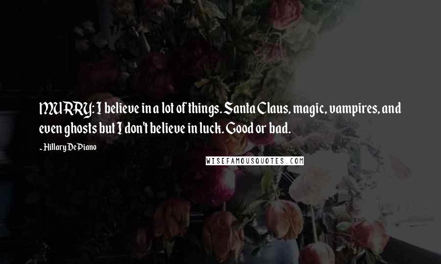 Hillary DePiano Quotes: MURRY: I believe in a lot of things. Santa Claus, magic, vampires, and even ghosts but I don't believe in luck. Good or bad.