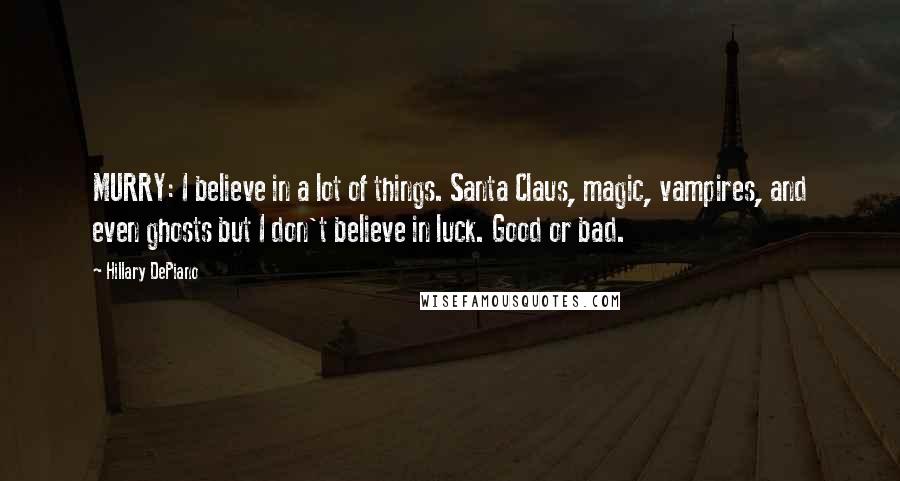 Hillary DePiano Quotes: MURRY: I believe in a lot of things. Santa Claus, magic, vampires, and even ghosts but I don't believe in luck. Good or bad.