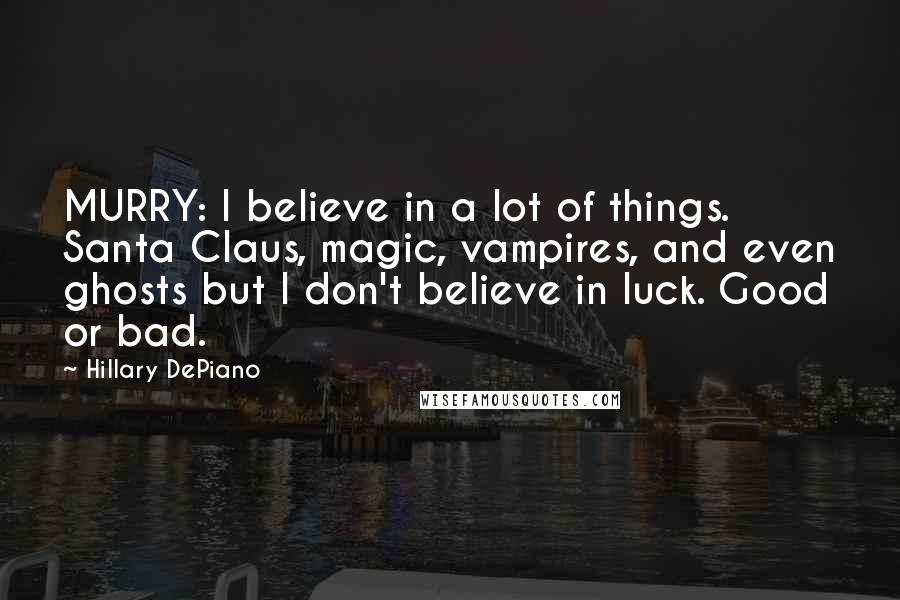 Hillary DePiano Quotes: MURRY: I believe in a lot of things. Santa Claus, magic, vampires, and even ghosts but I don't believe in luck. Good or bad.