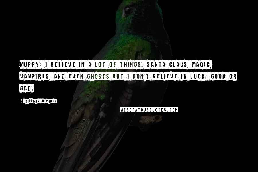 Hillary DePiano Quotes: MURRY: I believe in a lot of things. Santa Claus, magic, vampires, and even ghosts but I don't believe in luck. Good or bad.