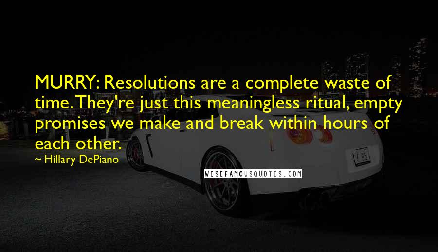 Hillary DePiano Quotes: MURRY: Resolutions are a complete waste of time. They're just this meaningless ritual, empty promises we make and break within hours of each other.