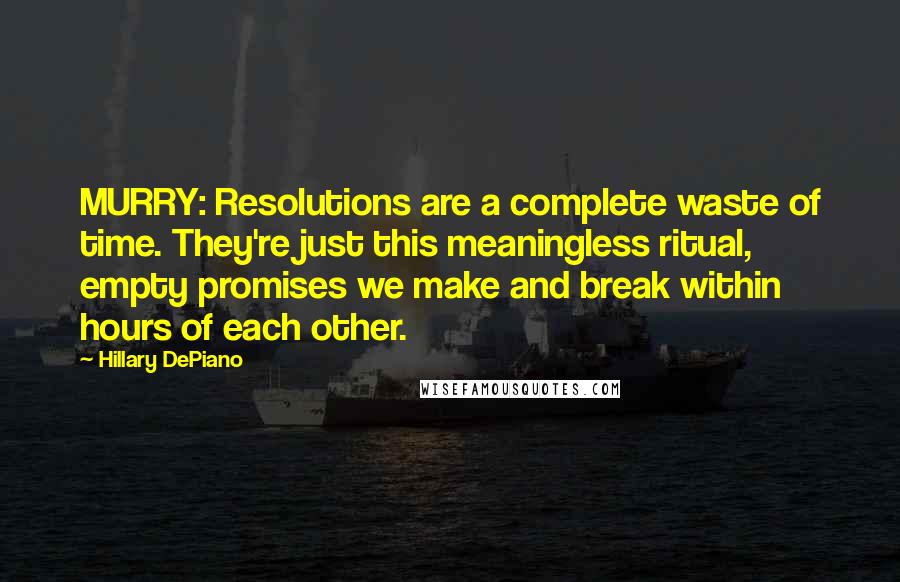 Hillary DePiano Quotes: MURRY: Resolutions are a complete waste of time. They're just this meaningless ritual, empty promises we make and break within hours of each other.