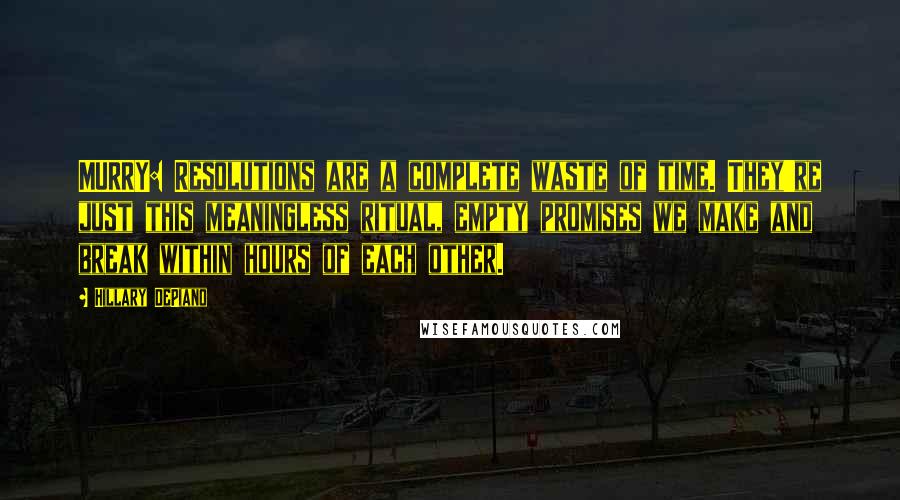 Hillary DePiano Quotes: MURRY: Resolutions are a complete waste of time. They're just this meaningless ritual, empty promises we make and break within hours of each other.