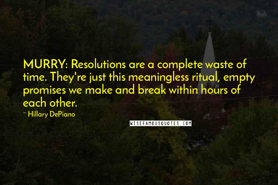 Hillary DePiano Quotes: MURRY: Resolutions are a complete waste of time. They're just this meaningless ritual, empty promises we make and break within hours of each other.