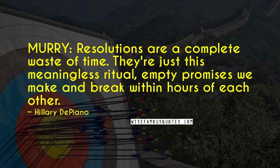 Hillary DePiano Quotes: MURRY: Resolutions are a complete waste of time. They're just this meaningless ritual, empty promises we make and break within hours of each other.