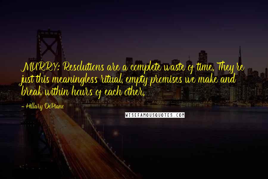 Hillary DePiano Quotes: MURRY: Resolutions are a complete waste of time. They're just this meaningless ritual, empty promises we make and break within hours of each other.