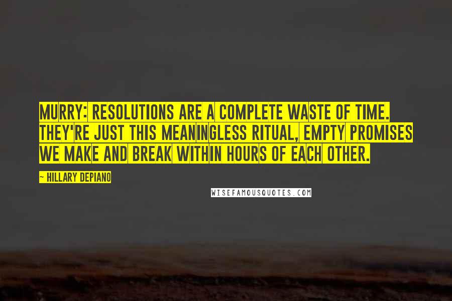 Hillary DePiano Quotes: MURRY: Resolutions are a complete waste of time. They're just this meaningless ritual, empty promises we make and break within hours of each other.