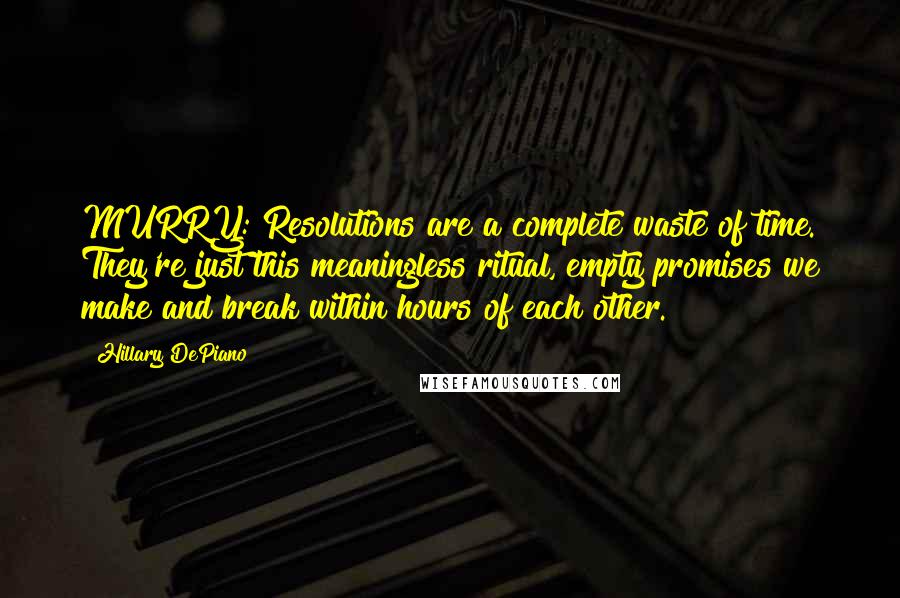 Hillary DePiano Quotes: MURRY: Resolutions are a complete waste of time. They're just this meaningless ritual, empty promises we make and break within hours of each other.