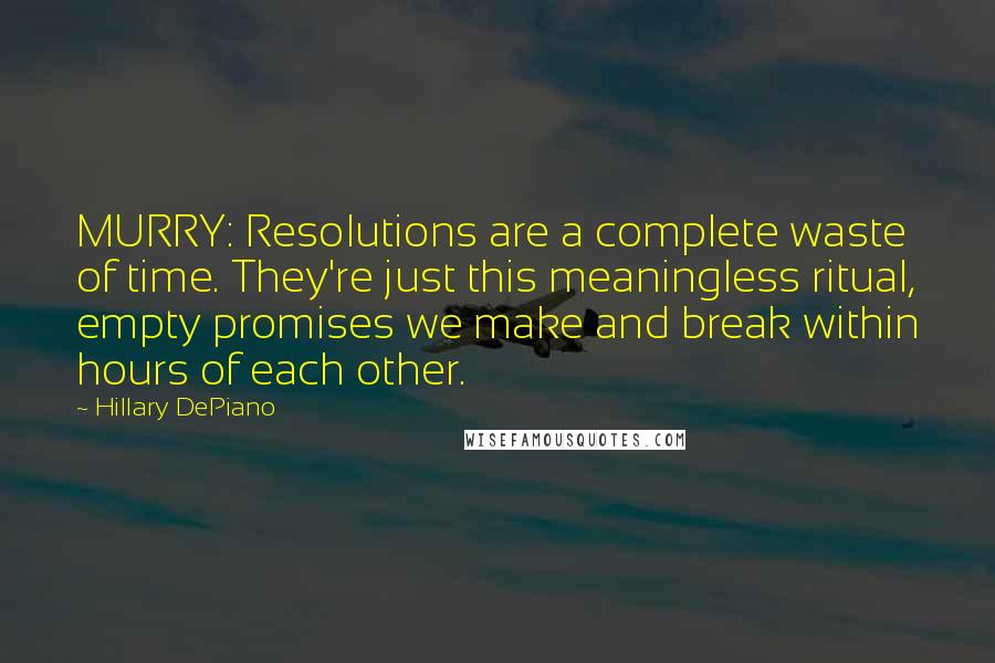 Hillary DePiano Quotes: MURRY: Resolutions are a complete waste of time. They're just this meaningless ritual, empty promises we make and break within hours of each other.