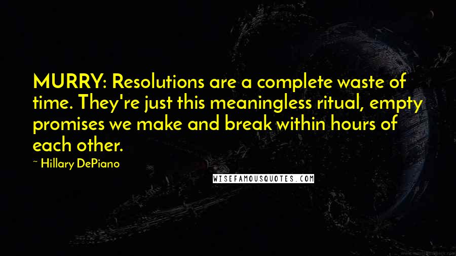 Hillary DePiano Quotes: MURRY: Resolutions are a complete waste of time. They're just this meaningless ritual, empty promises we make and break within hours of each other.