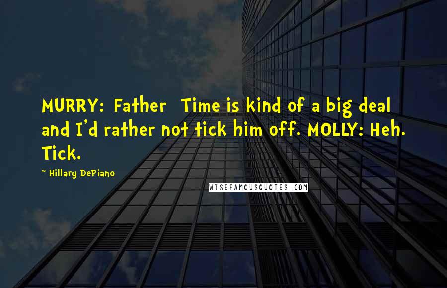 Hillary DePiano Quotes: MURRY:[Father] Time is kind of a big deal and I'd rather not tick him off. MOLLY: Heh. Tick.