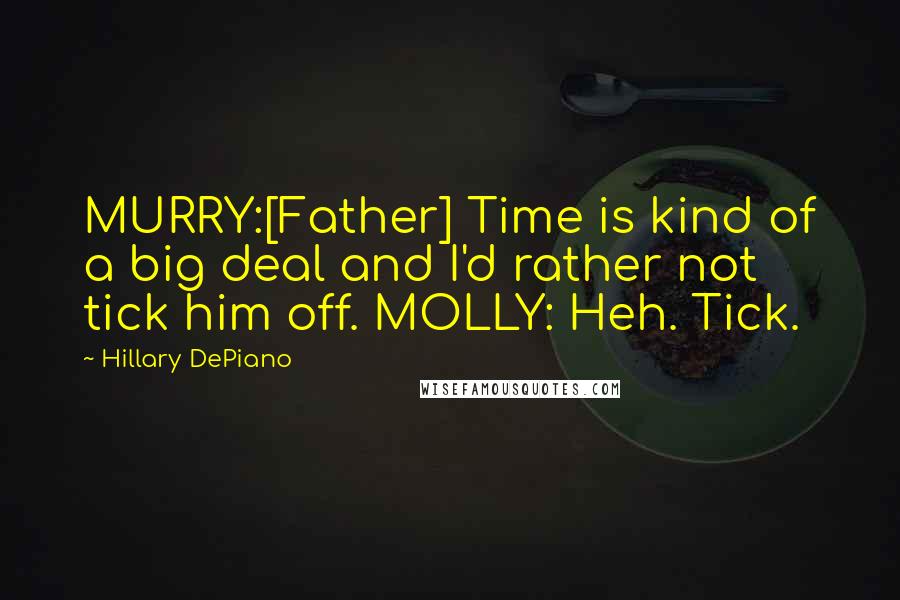 Hillary DePiano Quotes: MURRY:[Father] Time is kind of a big deal and I'd rather not tick him off. MOLLY: Heh. Tick.