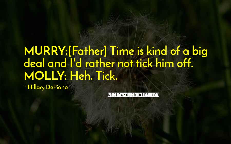 Hillary DePiano Quotes: MURRY:[Father] Time is kind of a big deal and I'd rather not tick him off. MOLLY: Heh. Tick.