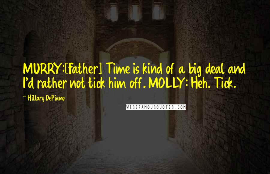 Hillary DePiano Quotes: MURRY:[Father] Time is kind of a big deal and I'd rather not tick him off. MOLLY: Heh. Tick.