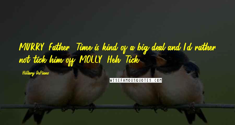 Hillary DePiano Quotes: MURRY:[Father] Time is kind of a big deal and I'd rather not tick him off. MOLLY: Heh. Tick.