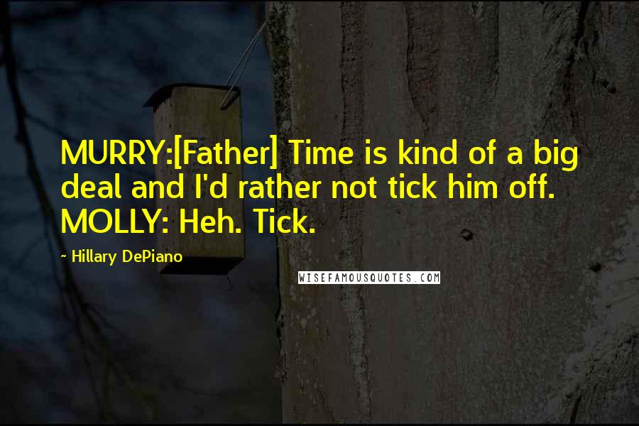 Hillary DePiano Quotes: MURRY:[Father] Time is kind of a big deal and I'd rather not tick him off. MOLLY: Heh. Tick.