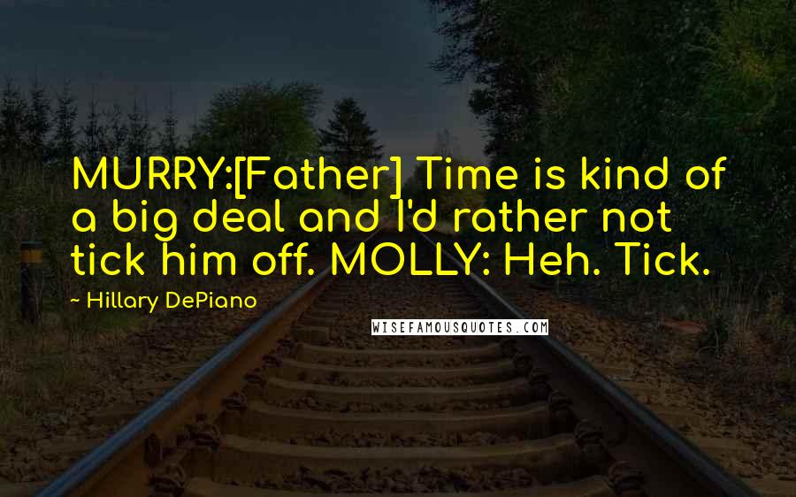 Hillary DePiano Quotes: MURRY:[Father] Time is kind of a big deal and I'd rather not tick him off. MOLLY: Heh. Tick.