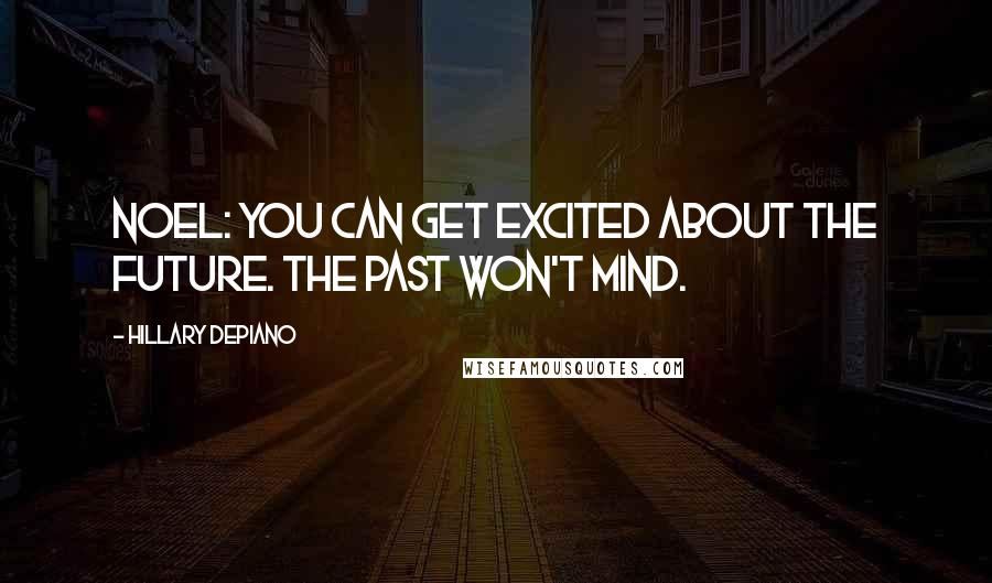 Hillary DePiano Quotes: NOEL: You can get excited about the future. The past won't mind.